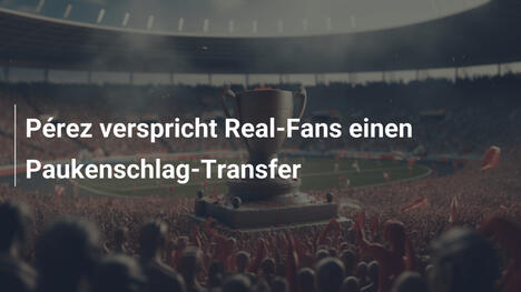 Pérez verspricht Real-Fans einen Paukenschlag-Transfer