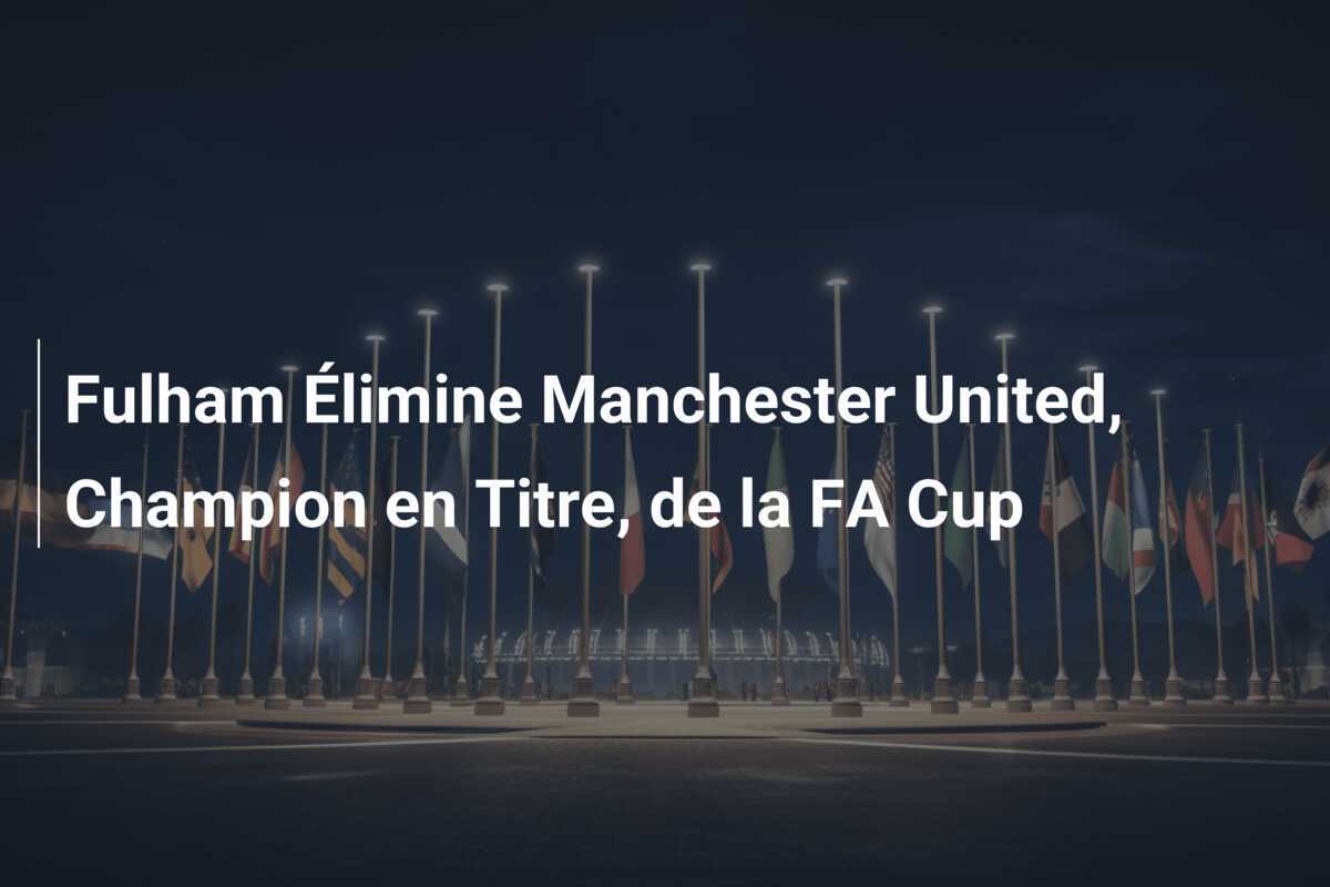 Fulham Élimine Manchester United, Champion en Titre, de la FA Cup