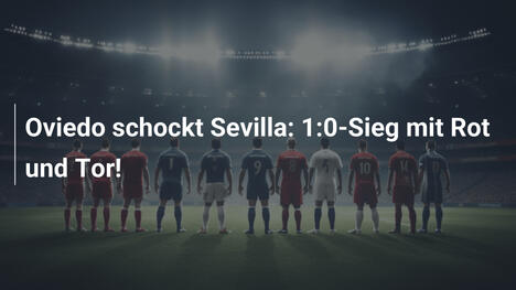 Oviedo schockt Sevilla: 1:0-Sieg mit Rot und Tor!