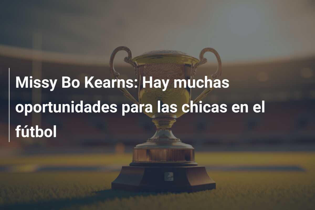 Missy Bo Kearns: Hay muchas oportunidades para las chicas en el fútbol