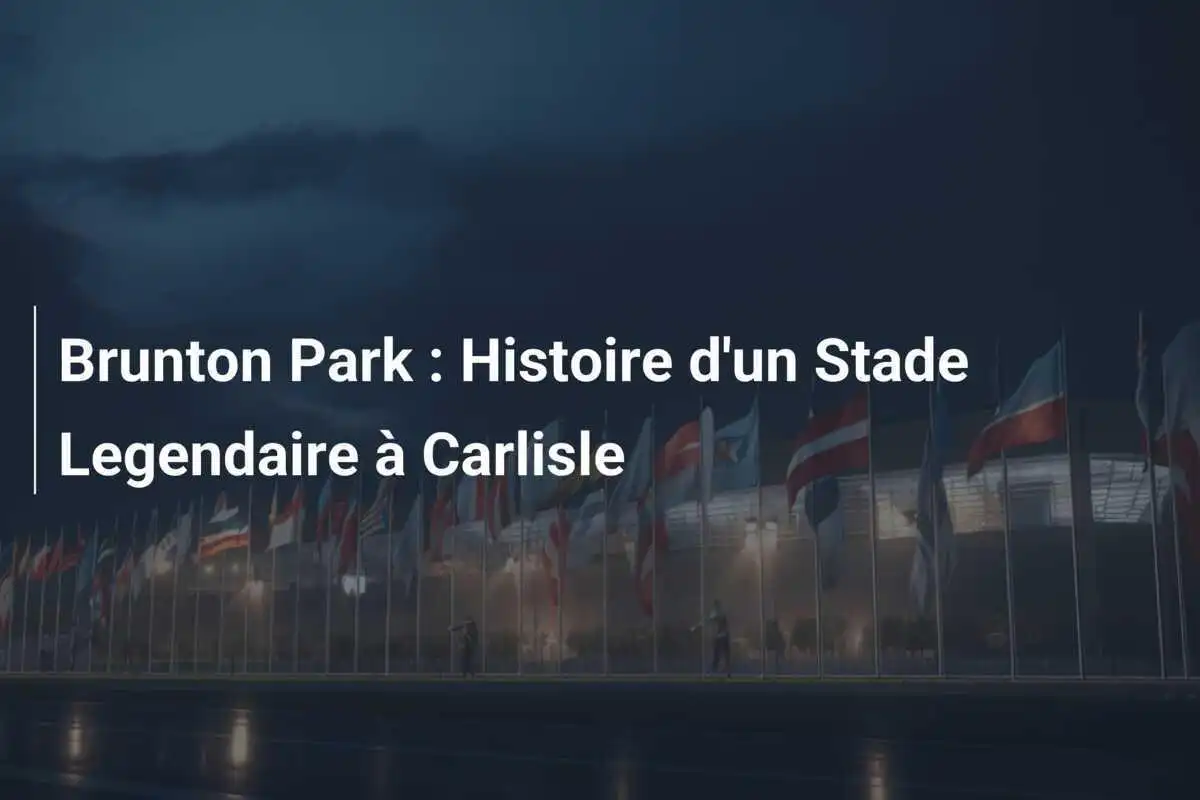 Brunton Park : Histoire d'un Stade Legendaire à Carlisle