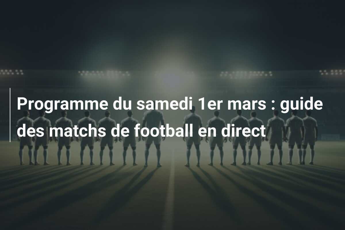 Programme du samedi 1er mars : guide des matchs de football en direct