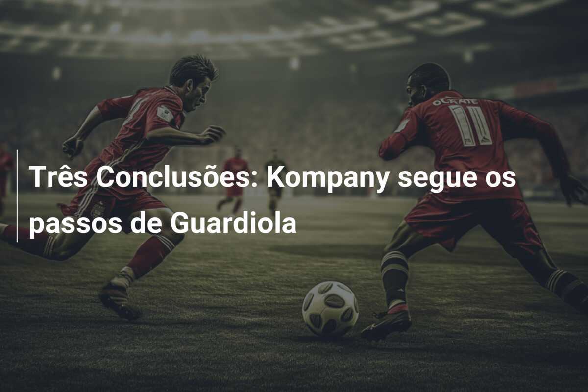 Três Conclusões: Kompany segue os passos de Guardiola
