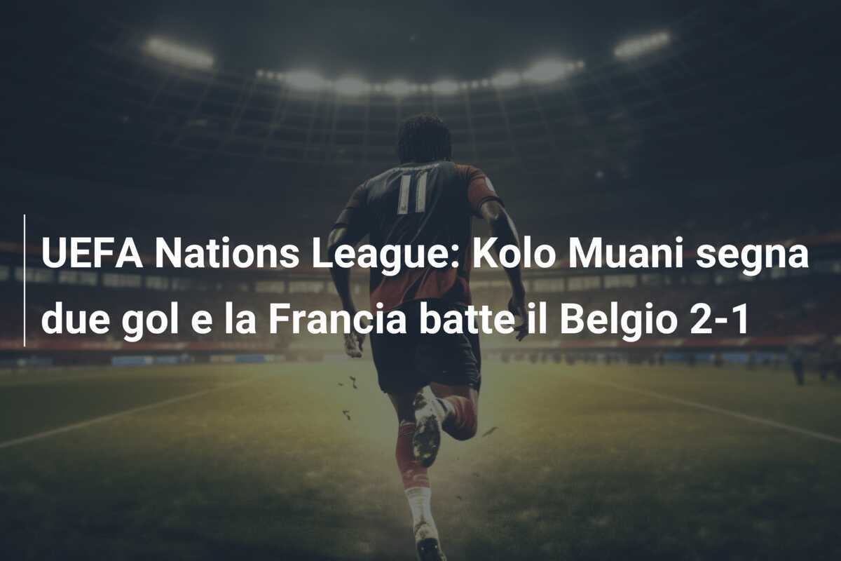 UEFA Nations League: Kolo Muani segna due gol e la Francia batte il Belgio 2-1