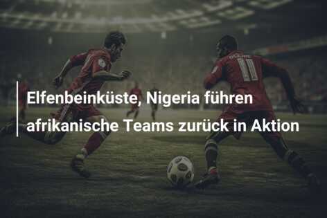 Elfenbeinküste, Nigeria führen afrikanische Teams zurück in Aktion