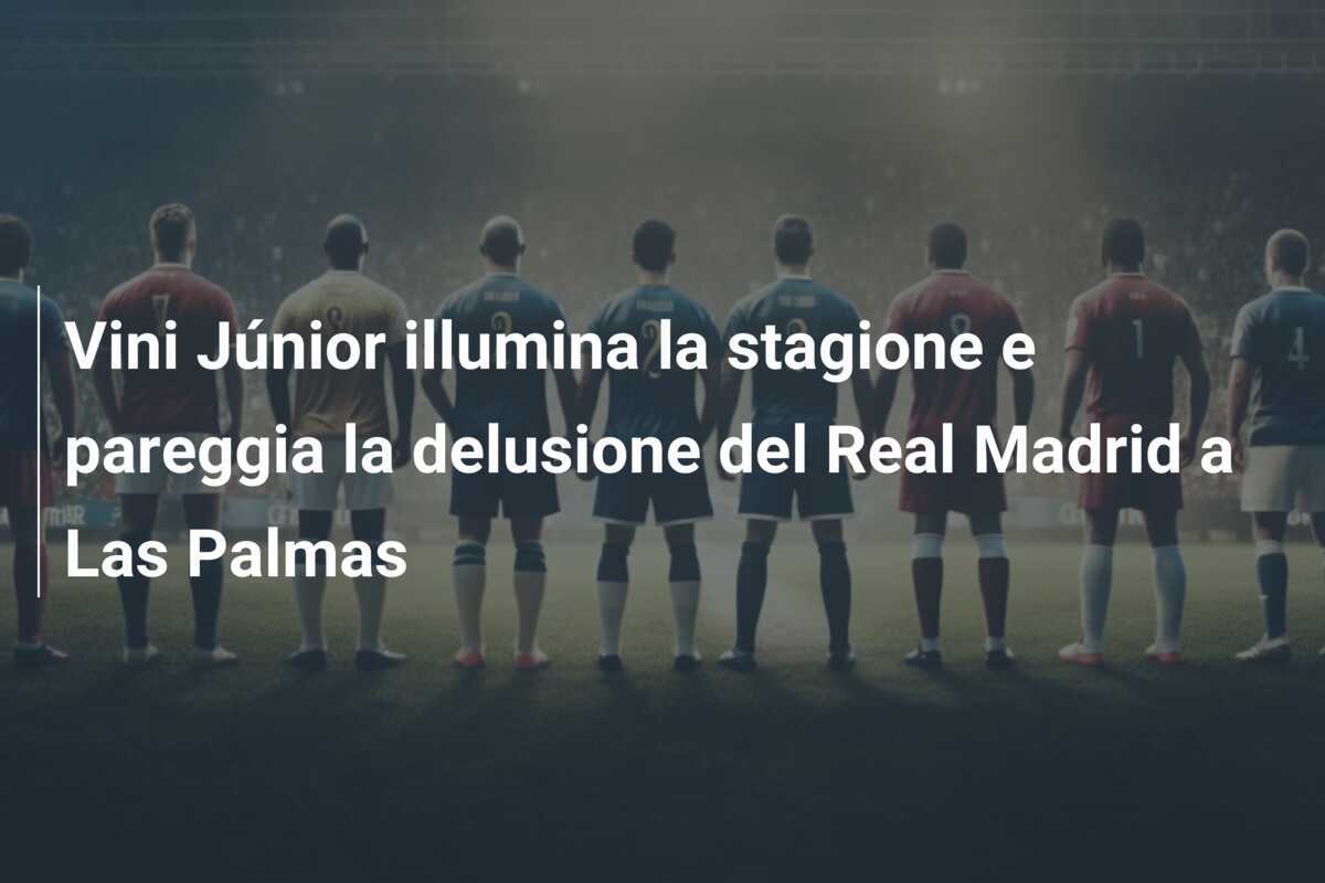 Vini Júnior illumina la stagione e pareggia la delusione del Real Madrid a Las Palmas