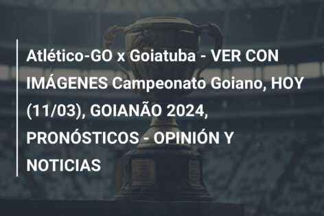 Atlético-GO x Goiatuba – VER CON IMÁGENES Campeonato Goiano, HOY (11/03), GOIANÃO 2024, PRONÓSTICOS – OPINIÓN Y NOTICIAS