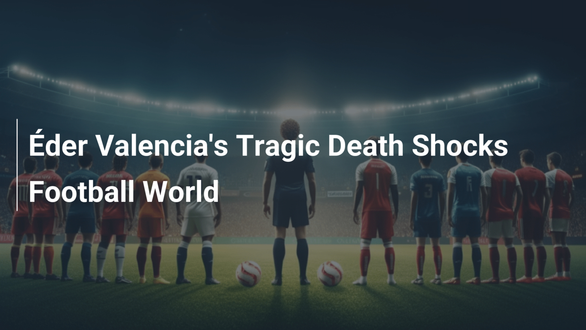 Éder Valencia's Tragic Death Shocks Football World - footboom1.com
