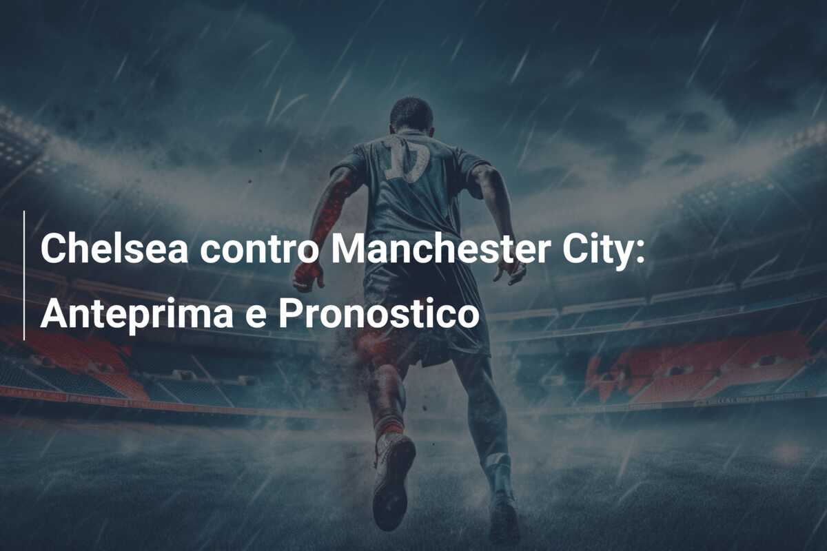 Chelsea contro Manchester City: Anteprima e Pronostico