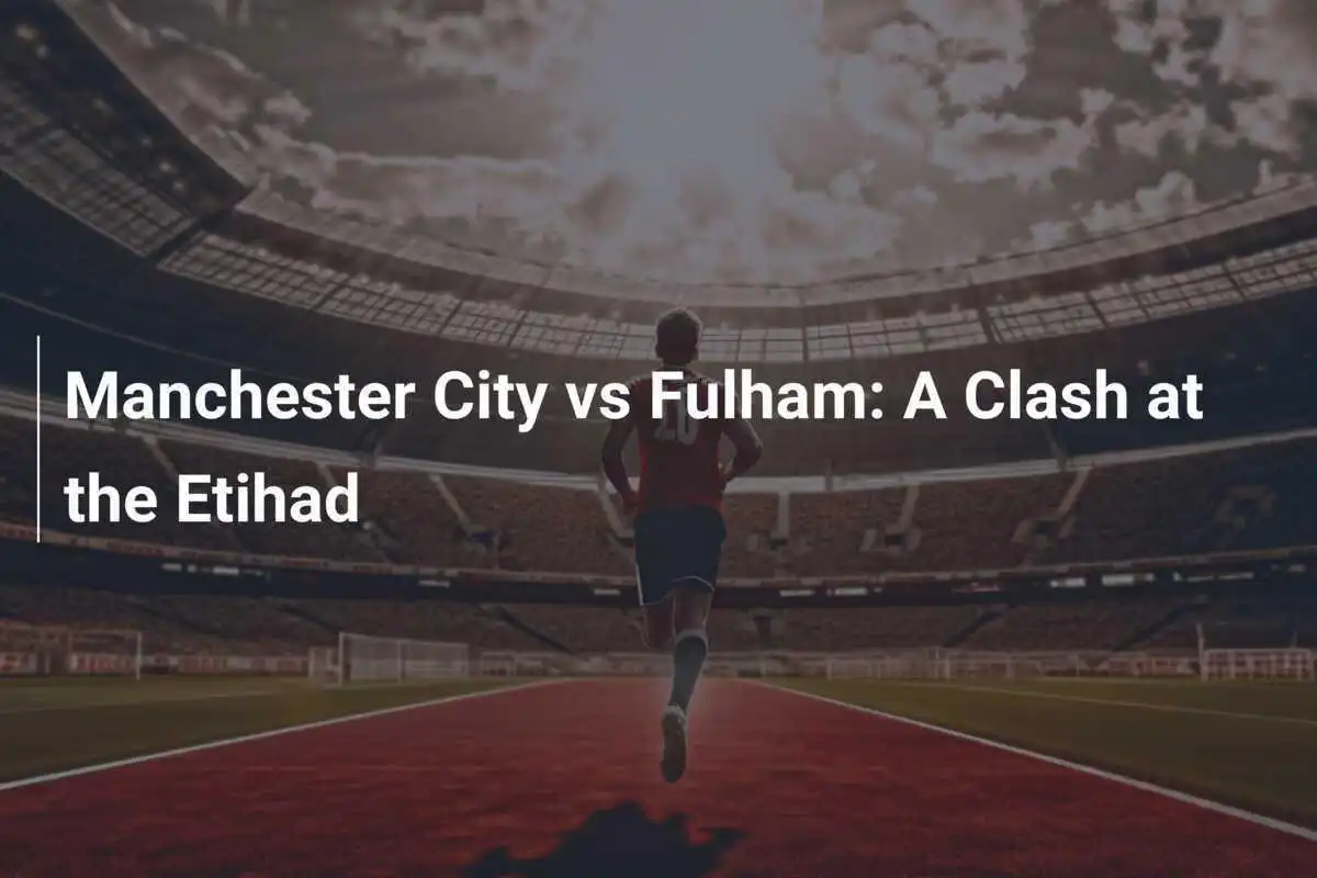 Manchester City vs Fulham: Una Sfida all'Etihad