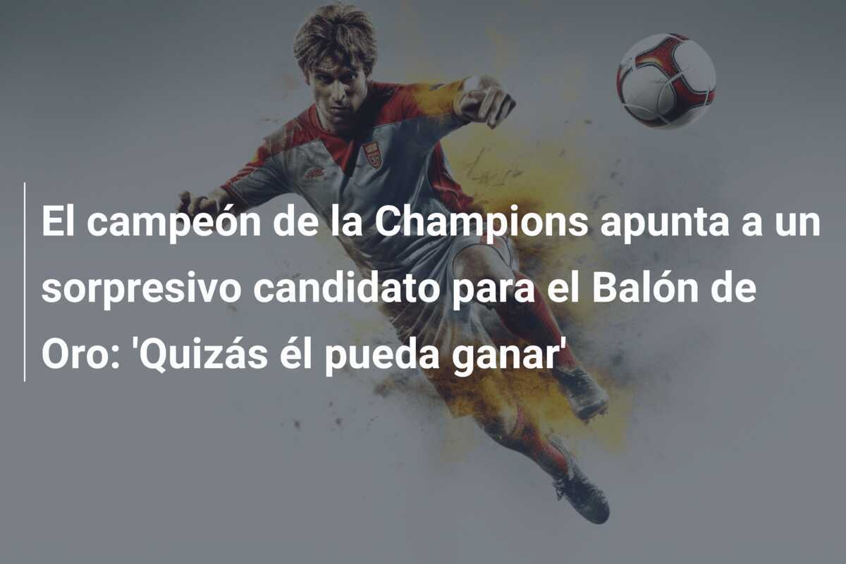 El campeón de la Champions apunta a un sorpresivo candidato para el Balón de Oro: 'Quizás él pueda ganar'