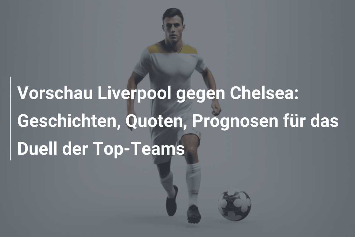 Vorschau Liverpool gegen Chelsea: Geschichten, Quoten, Prognosen für das Duell der Top-Teams