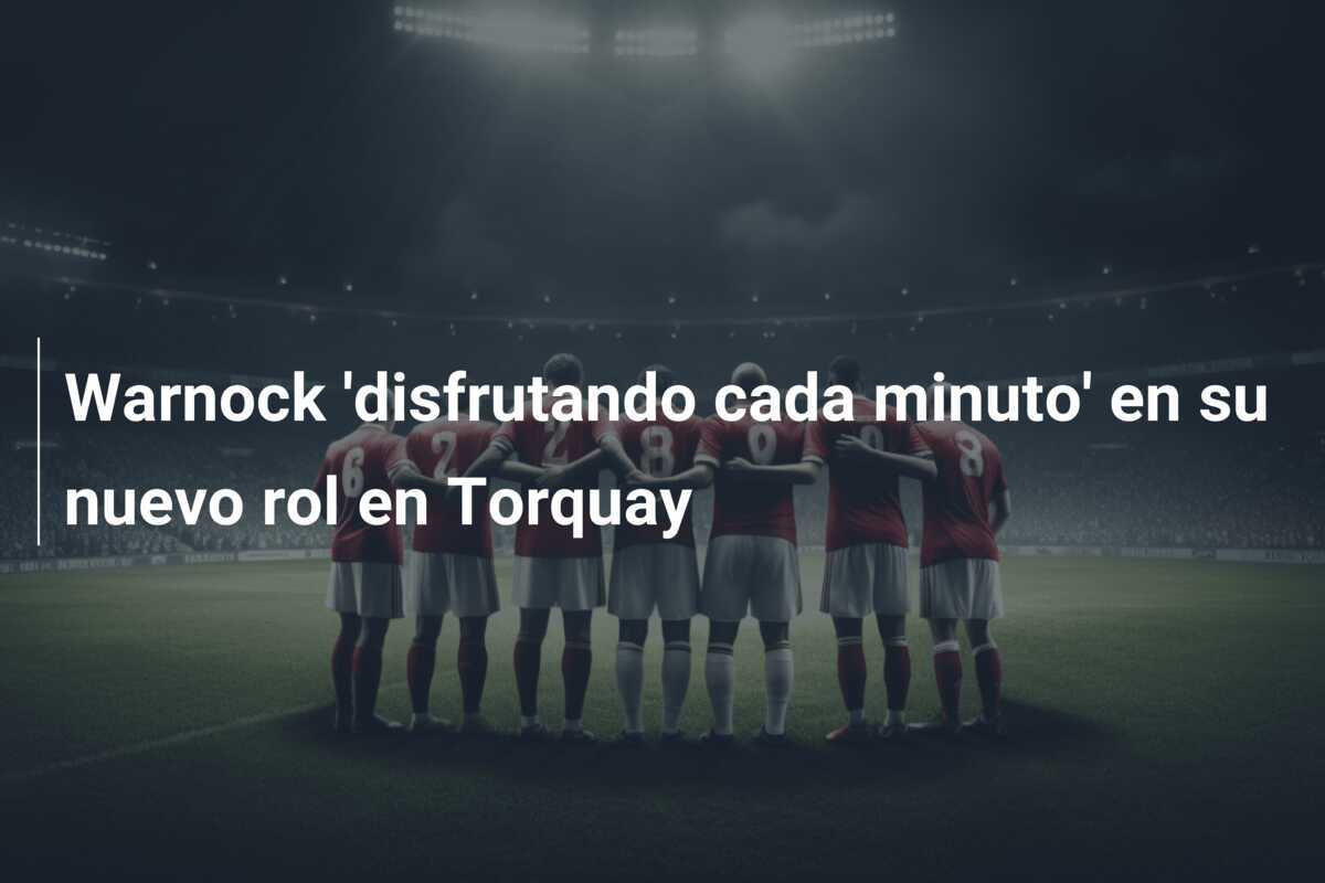 Warnock 'disfrutando cada minuto' en su nuevo rol en Torquay