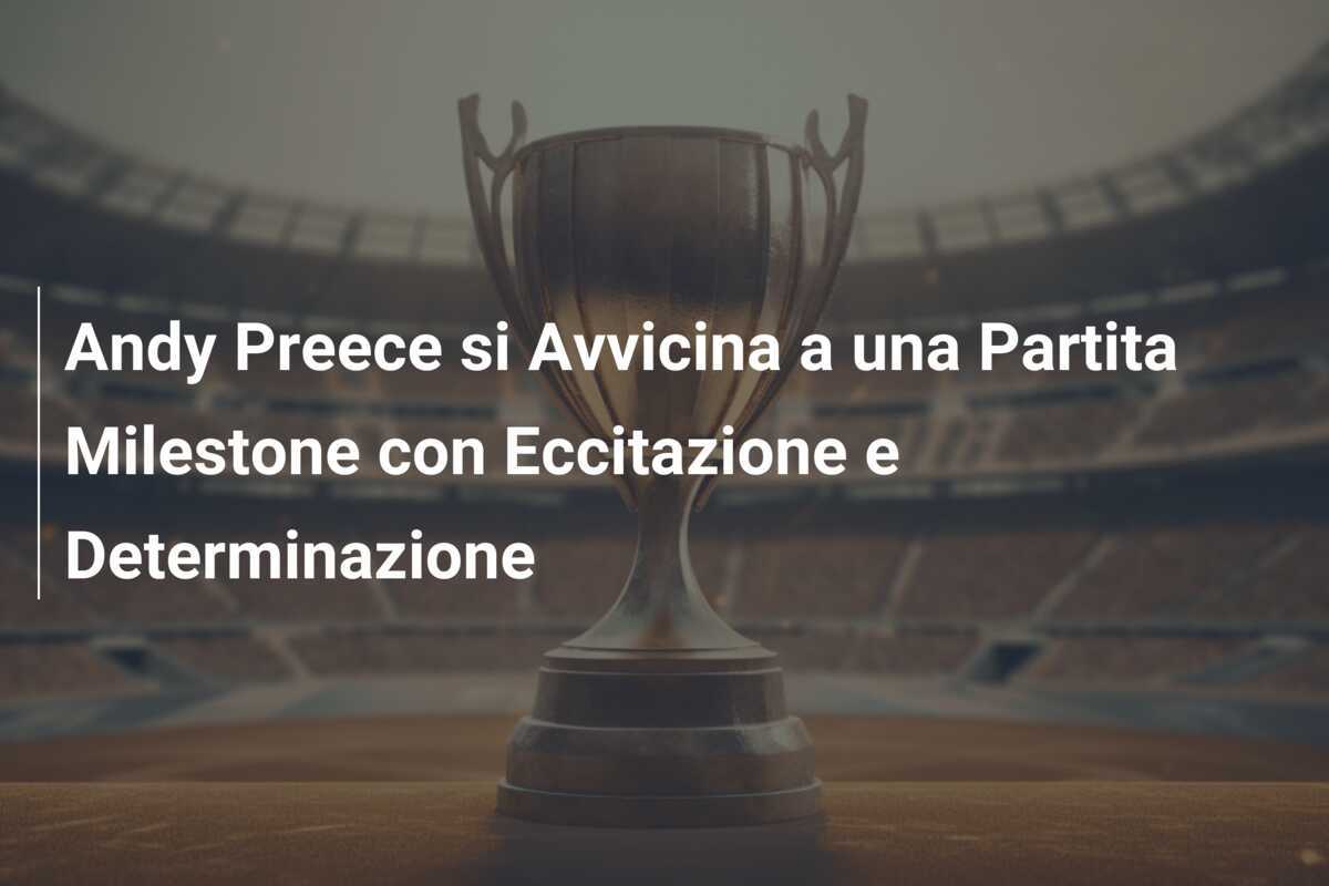 Andy Preece si Avvicina a una Partita Milestone con Eccitazione e Determinazione