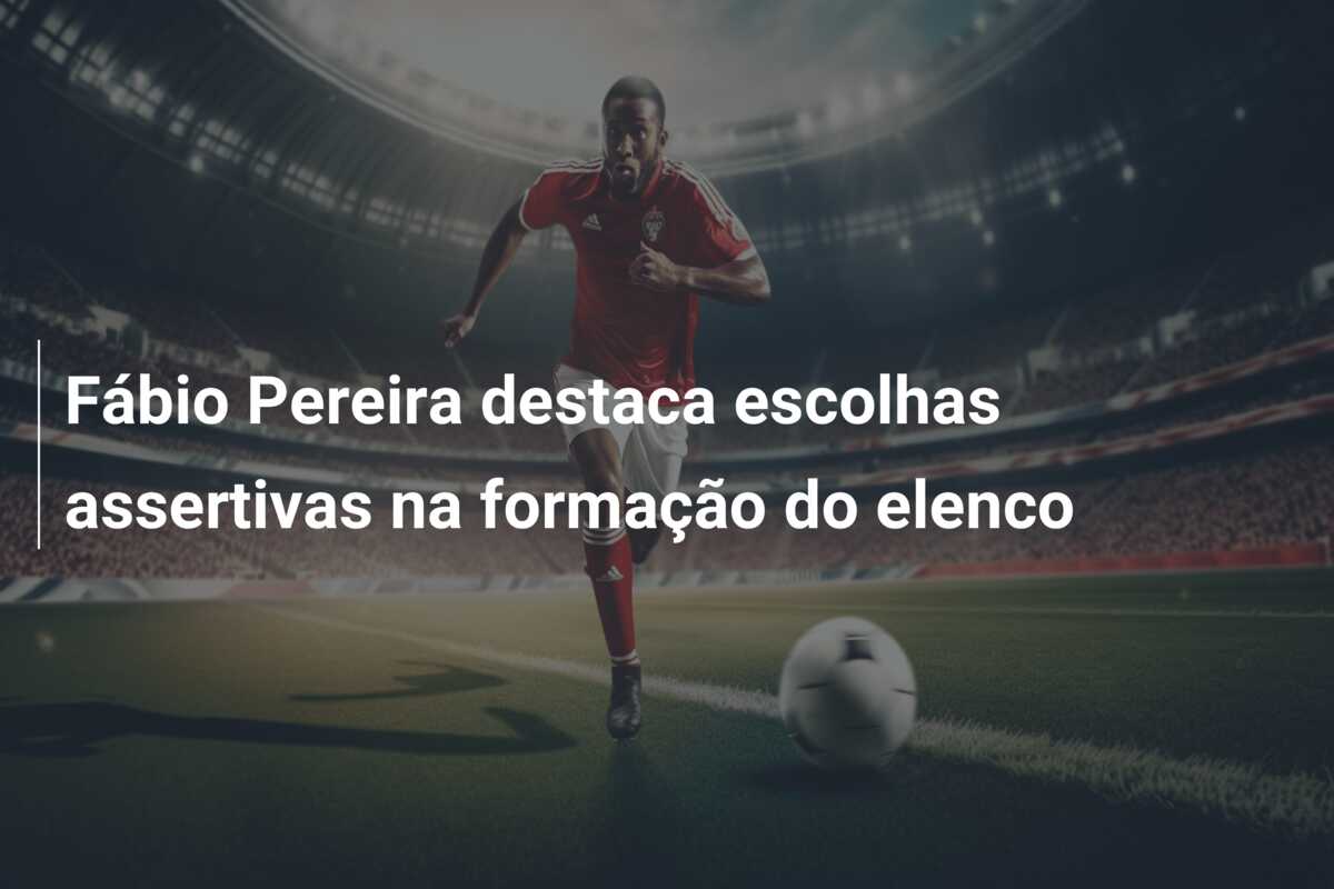 Fábio Pereira destaca escolhas assertivas na formação do elenco
