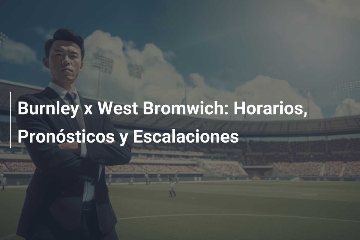 Burnley x West Bromwich: Horarios, Pronósticos y Escalaciones