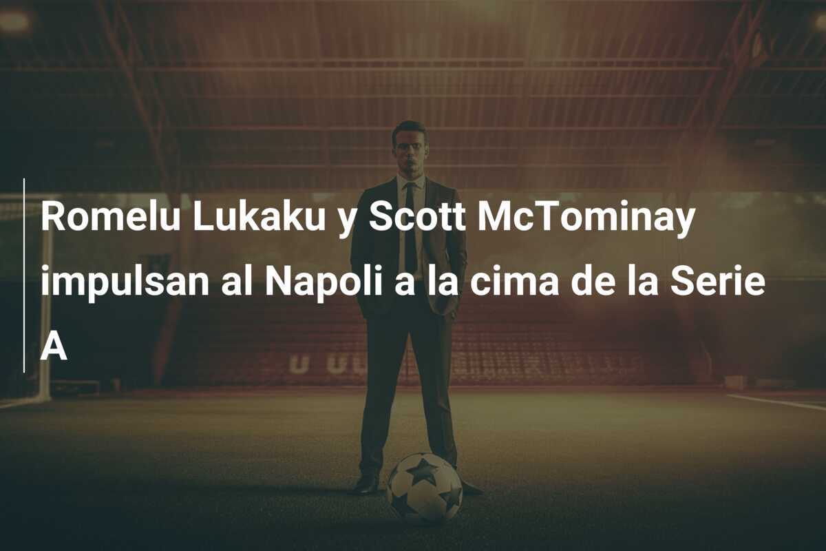 Romelu Lukaku y Scott McTominay impulsan al Napoli a la cima de la Serie A
