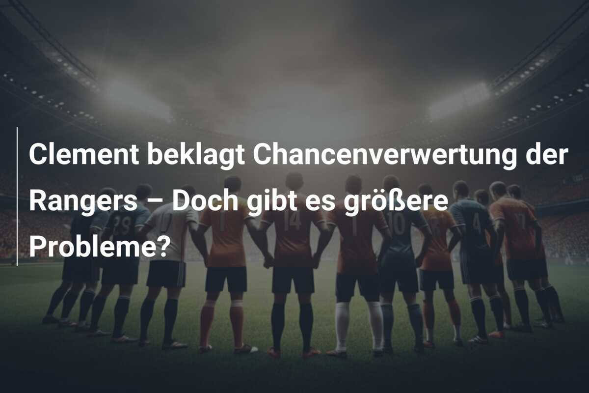 Clement beklagt Chancenverwertung der Rangers – Doch gibt es größere Probleme?