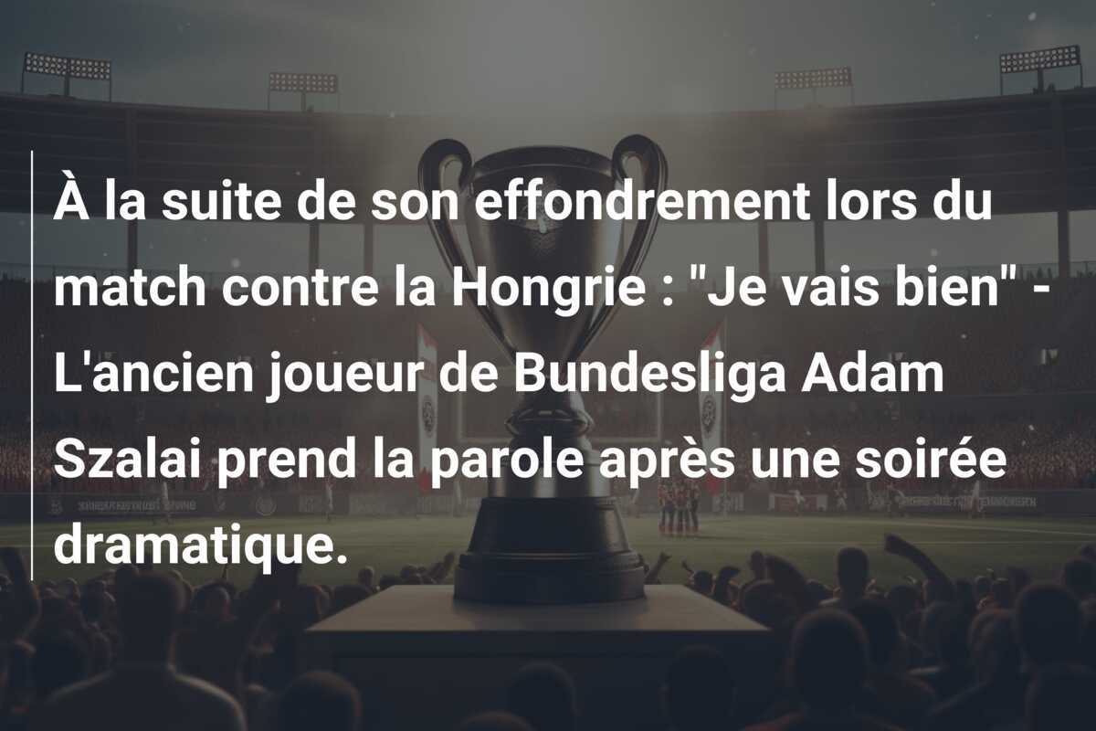 À la suite de son effondrement lors du match contre la Hongrie : "Je vais bien" - L'ancien joueur de Bundesliga Adam Szalai prend la parole après une soirée dramatique.