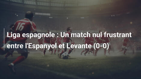 Liga espagnole : Un match nul frustrant entre l'Espanyol et Levante (0-0)