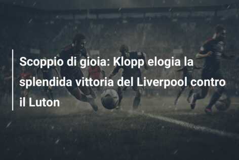 Scoppio di gioia: Klopp elogia la splendida vittoria del Liverpool contro il Luton