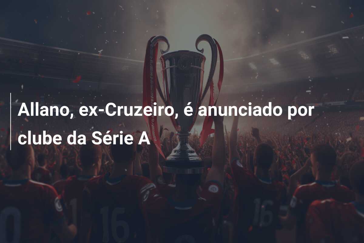 Allano, ex-Cruzeiro, é anunciado por clube da Série A