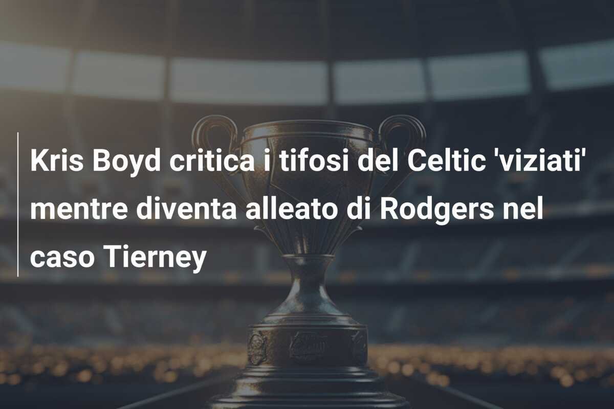 Kris Boyd critica i tifosi del Celtic 'viziati' mentre diventa alleato di Rodgers nel caso Tierney