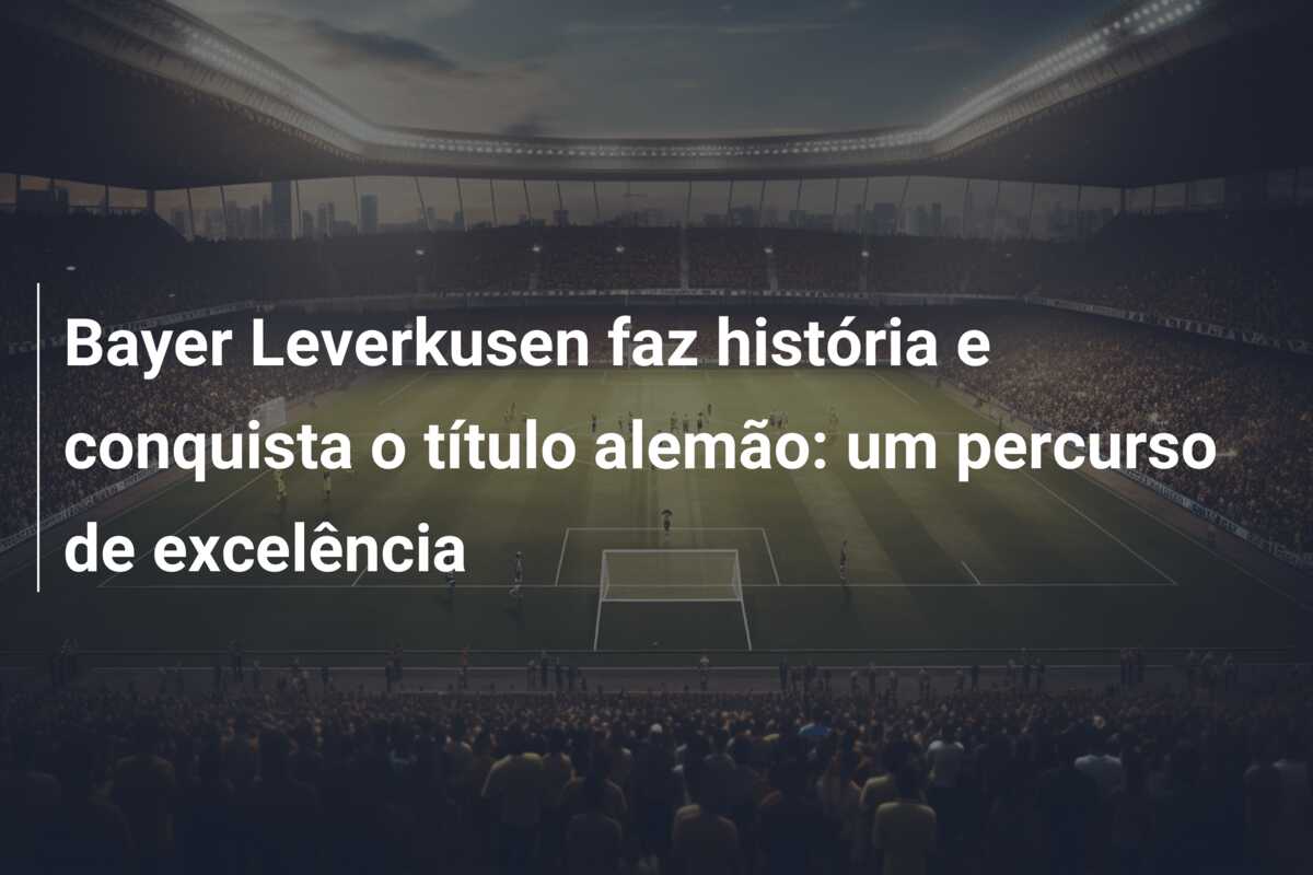 Bayer Leverkusen faz história e conquista o título alemão: um percurso de excelência