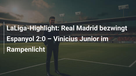 LaLiga-Highlight: Real Madrid bezwingt Espanyol 2:0 – Vinicius Junior im Rampenlicht