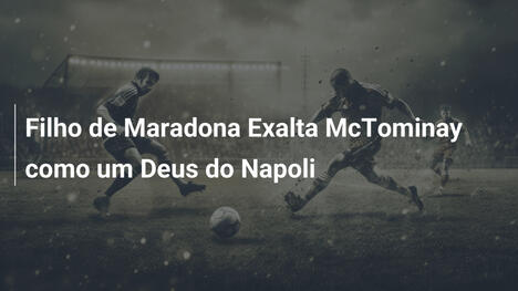 Filho de Maradona Exalta McTominay como um Deus do Napoli