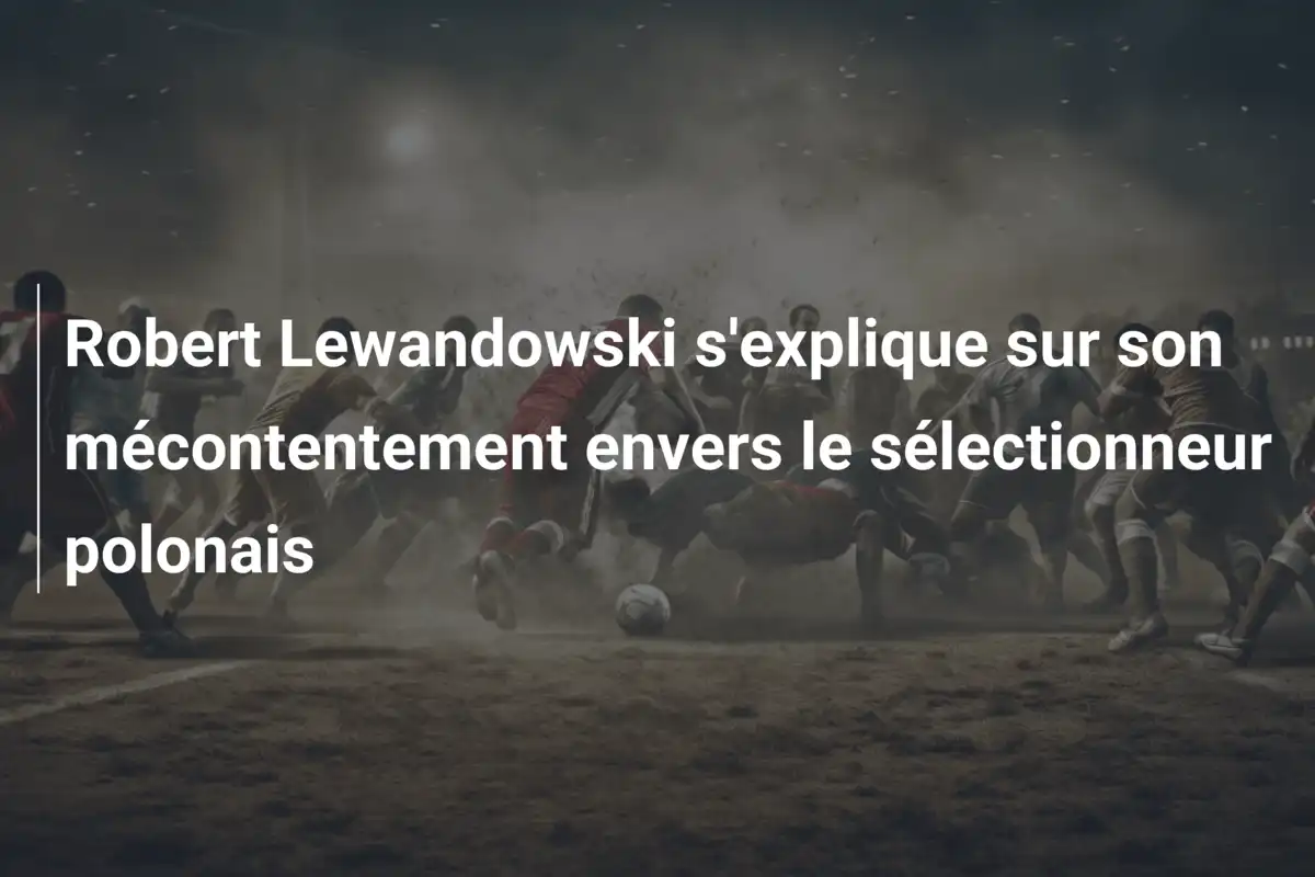 Robert Lewandowski s'explique sur son mécontentement envers le sélectionneur polonais