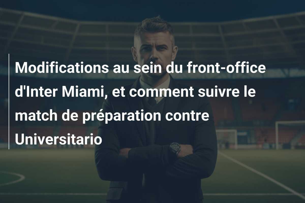 Modifications au sein du front-office d'Inter Miami, et comment suivre le match de préparation contre Universitario