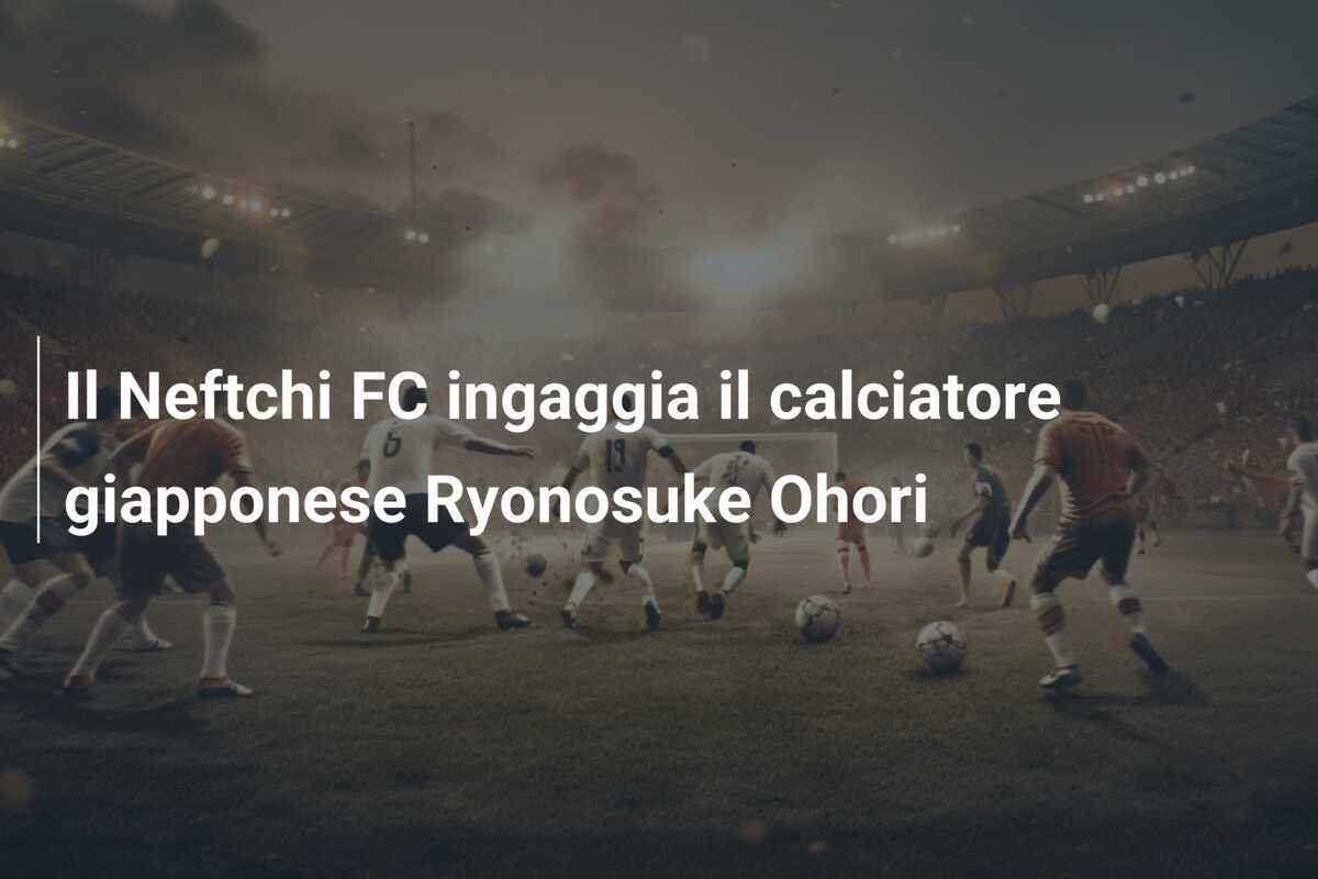 Il Neftchi FC ingaggia il calciatore giapponese Ryonosuke Ohori