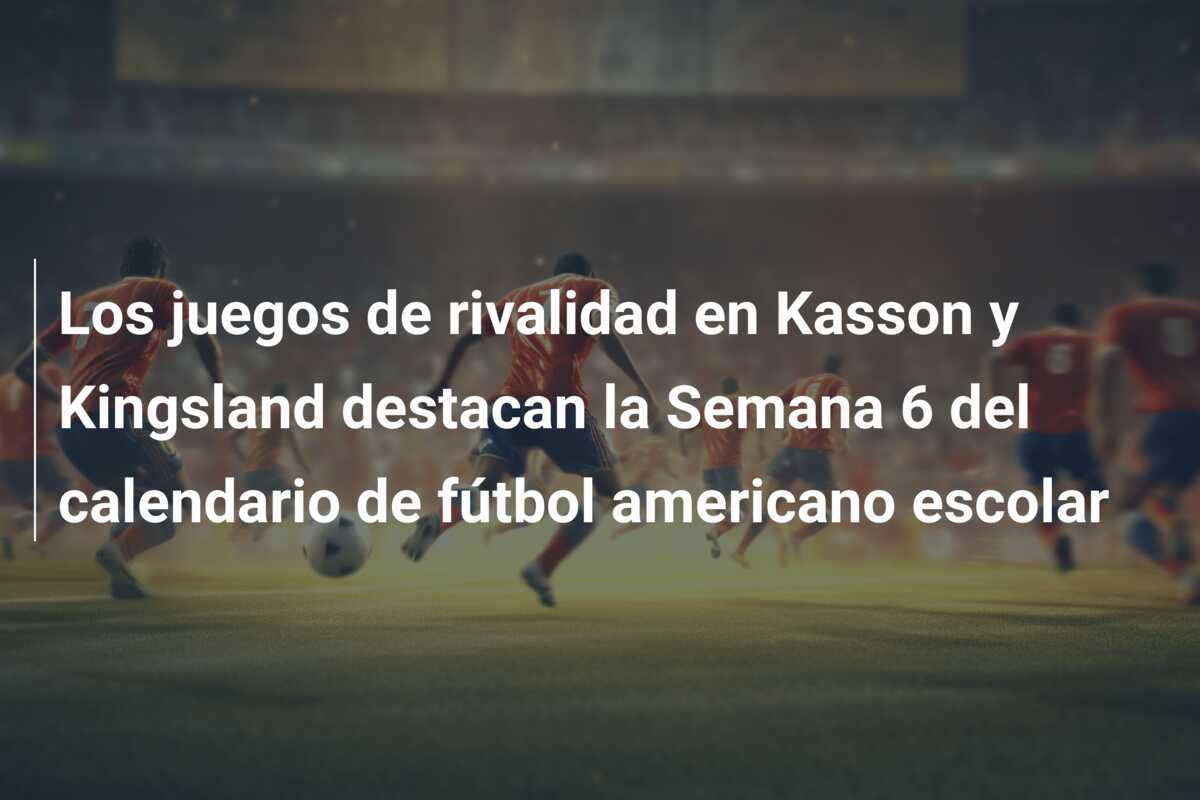 Los juegos de rivalidad en Kasson y Kingsland destacan la Semana 6 del calendario de fútbol americano escolar