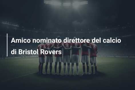 Amico nominato direttore del calcio di Bristol Rovers