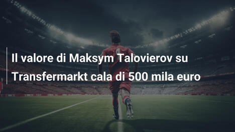 Il valore di Maksym Talovierov su Transfermarkt cala di 500 mila euro