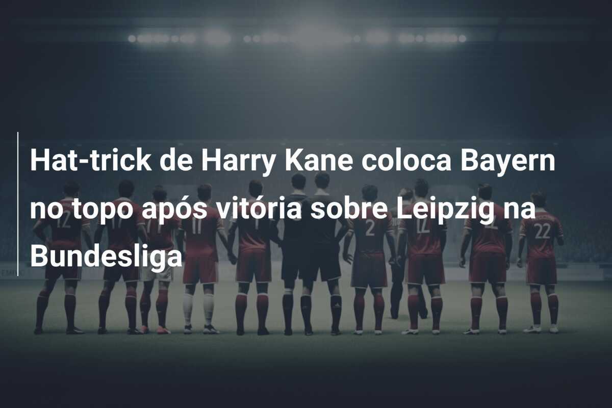 Hat-trick de Harry Kane coloca Bayern no topo após vitória sobre Leipzig na Bundesliga