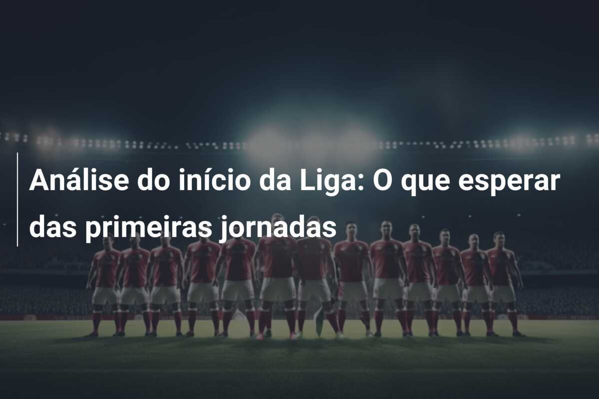Análise do início da Liga: O que esperar das primeiras jornadas