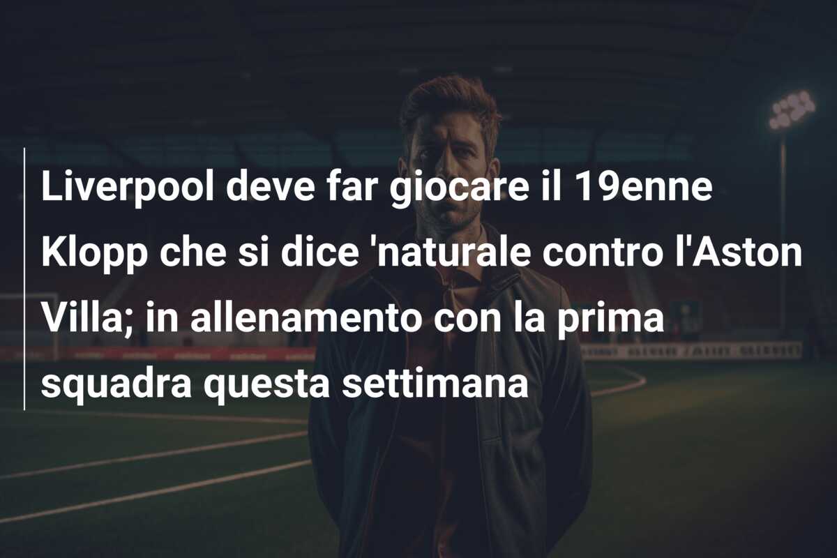 Liverpool deve far giocare il 19enne Klopp che si dice ‘naturale contro l’Aston Villa; in allenamento con la prima squadra questa settimana