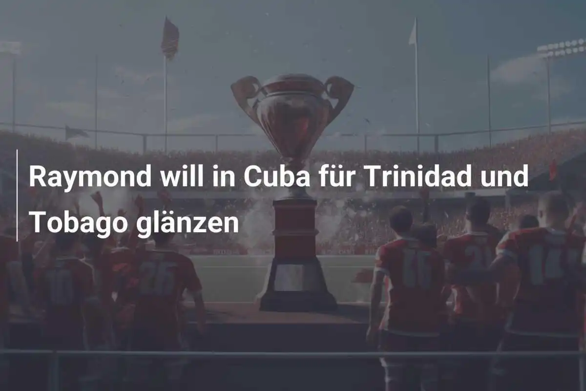 Raymond will in Cuba für Trinidad und Tobago glänzen