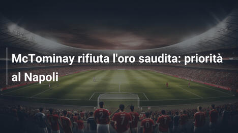McTominay rifiuta l'oro saudita: priorità al Napoli