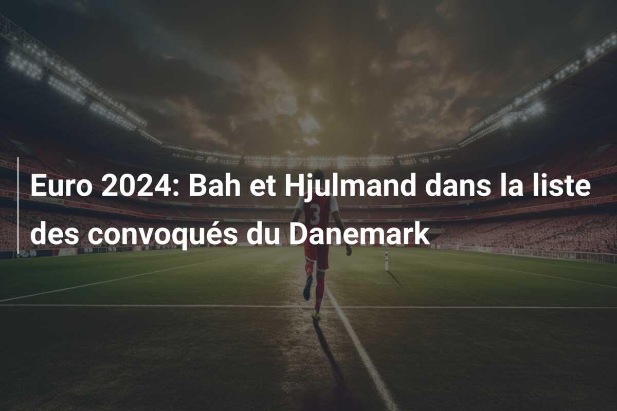 Euro 2024: Bah et Hjulmand dans la liste des convoqués du Danemark