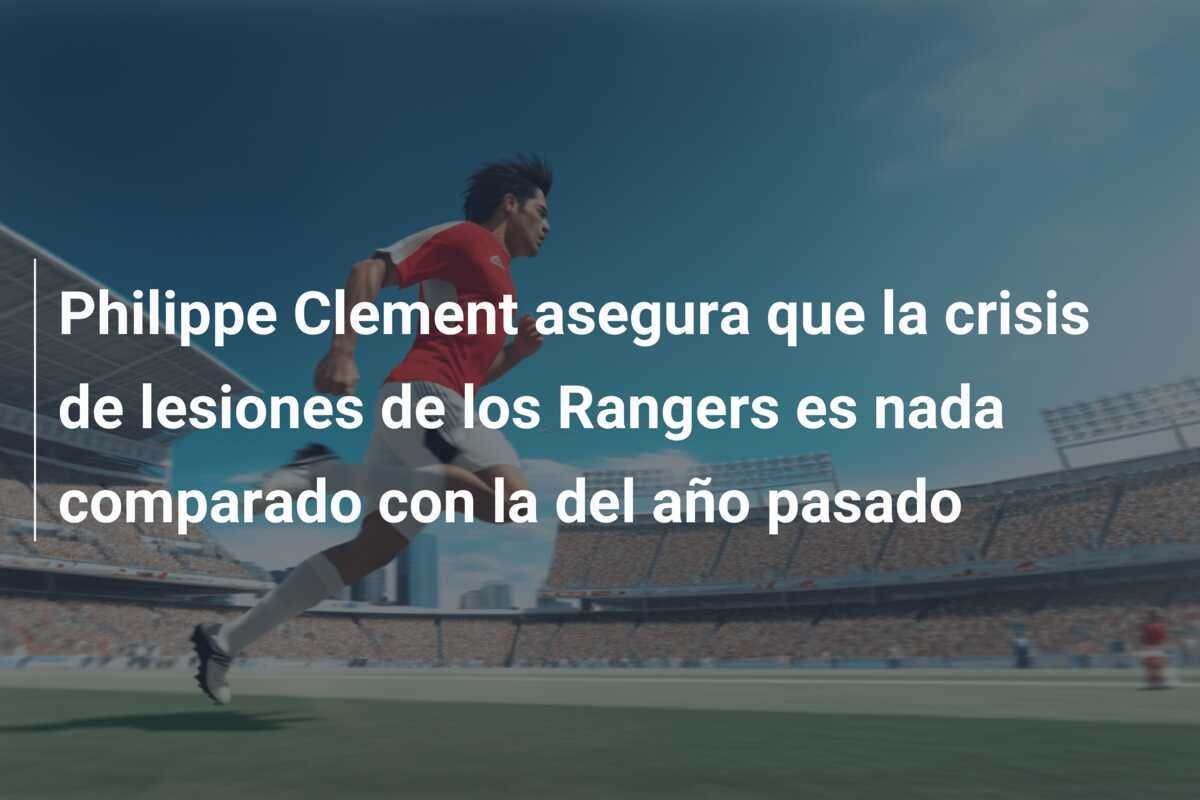 Philippe Clement asegura que la crisis de lesiones de los Rangers es nada comparado con la del año pasado
