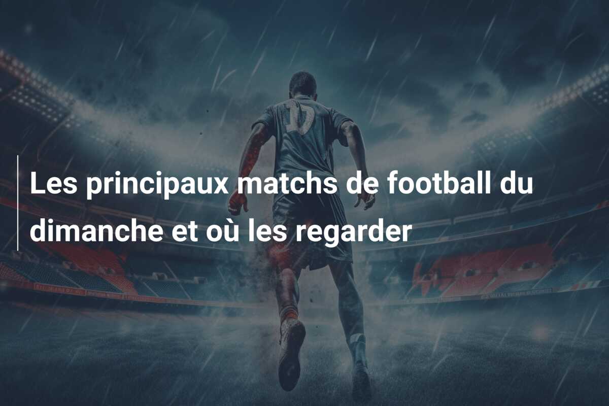 Les principaux matchs de football du dimanche et où les regarder