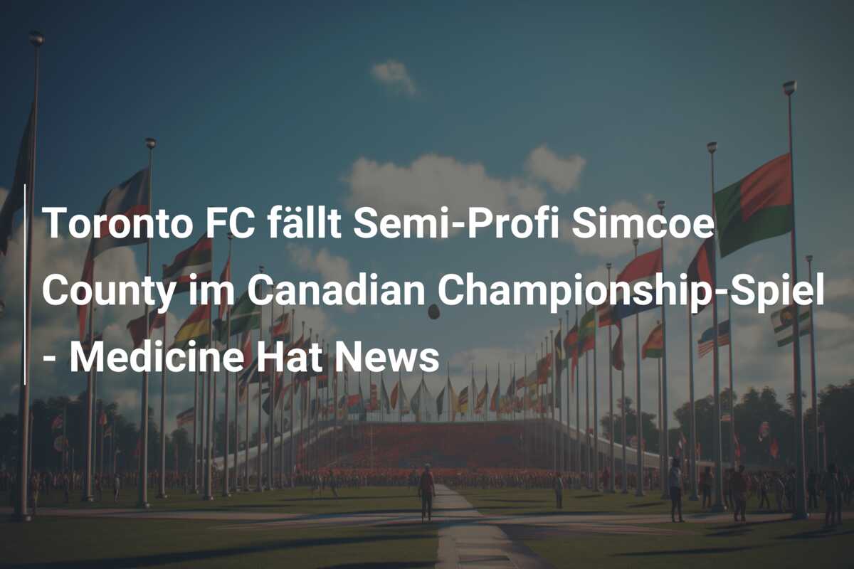 Toronto FC fällt Semi-Profi Simcoe County im Canadian Championship-Spiel – Medicine Hat News