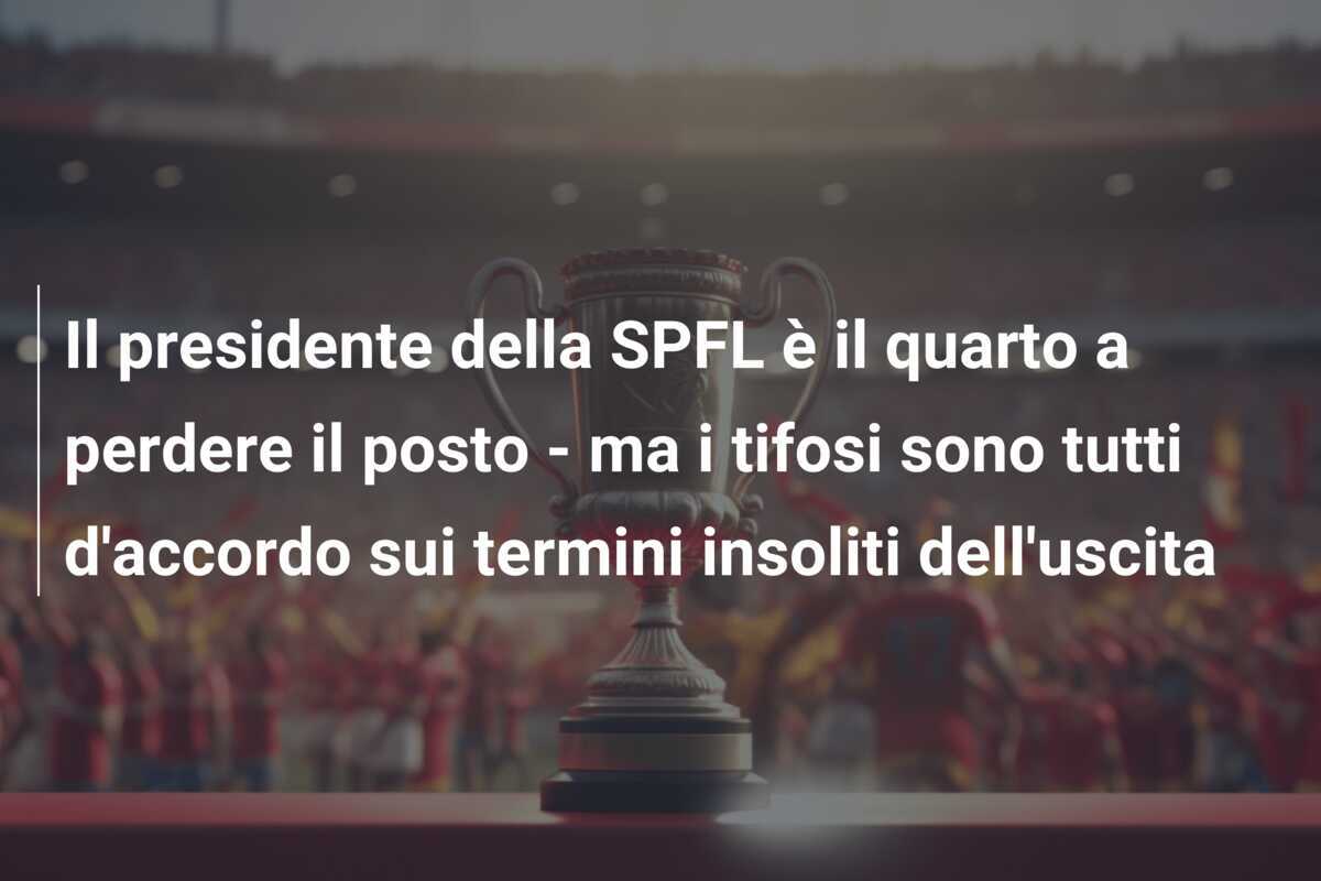 Il presidente della SPFL è il quarto a perdere il posto - ma i tifosi sono tutti d'accordo sui termini insoliti dell'uscita