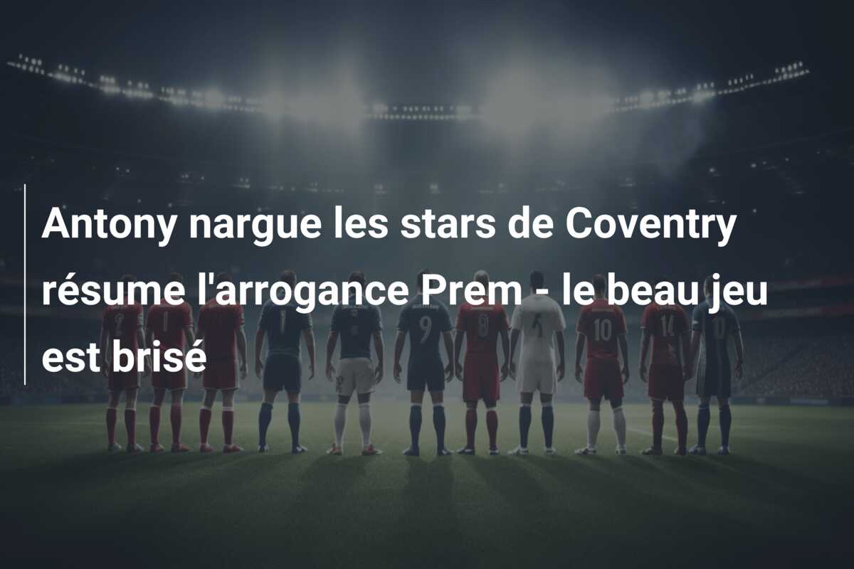 Antony nargue les stars de Coventry résume l’arrogance Prem – le beau jeu est brisé