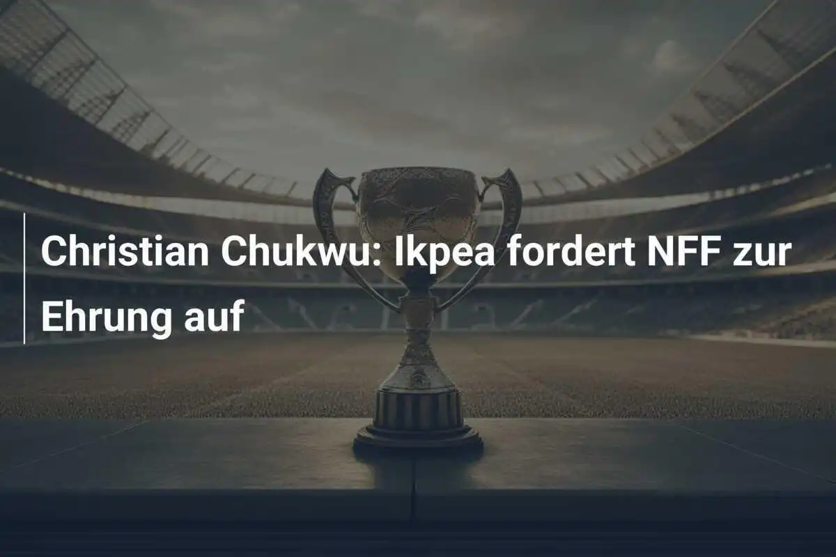 Christian Chukwu: Ikpea fordert NFF zur Ehrung auf