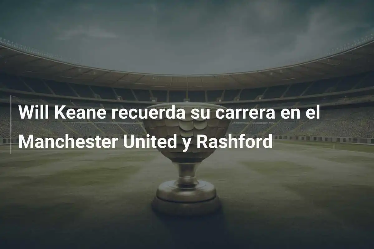 Will Keane recuerda su carrera en el Manchester United y Rashford