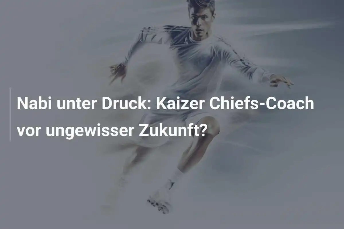 Nabi unter Druck: Kaizer Chiefs-Coach vor ungewisser Zukunft?